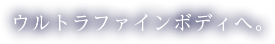 ウルトラファインボディへ。